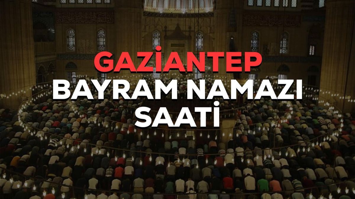 Gaziantep bayram namazı saat kaçta? 2023 Gaziantep bayram namazı saati! Gaziantep Kurban Bayramı namazı saat kaçta?