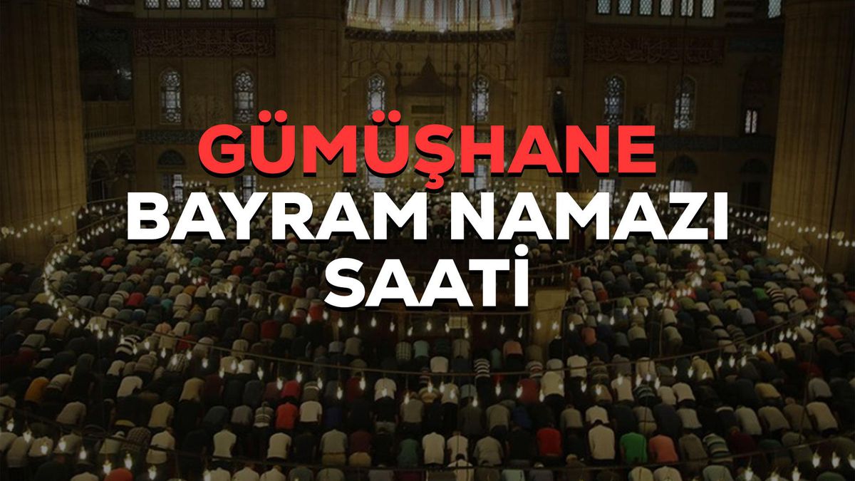 Gümüşhane bayram namazı saat kaçta? 2023 Gümüşhane bayram namazı saati! Gümüşhane Kurban Bayramı namazı saat kaçta?