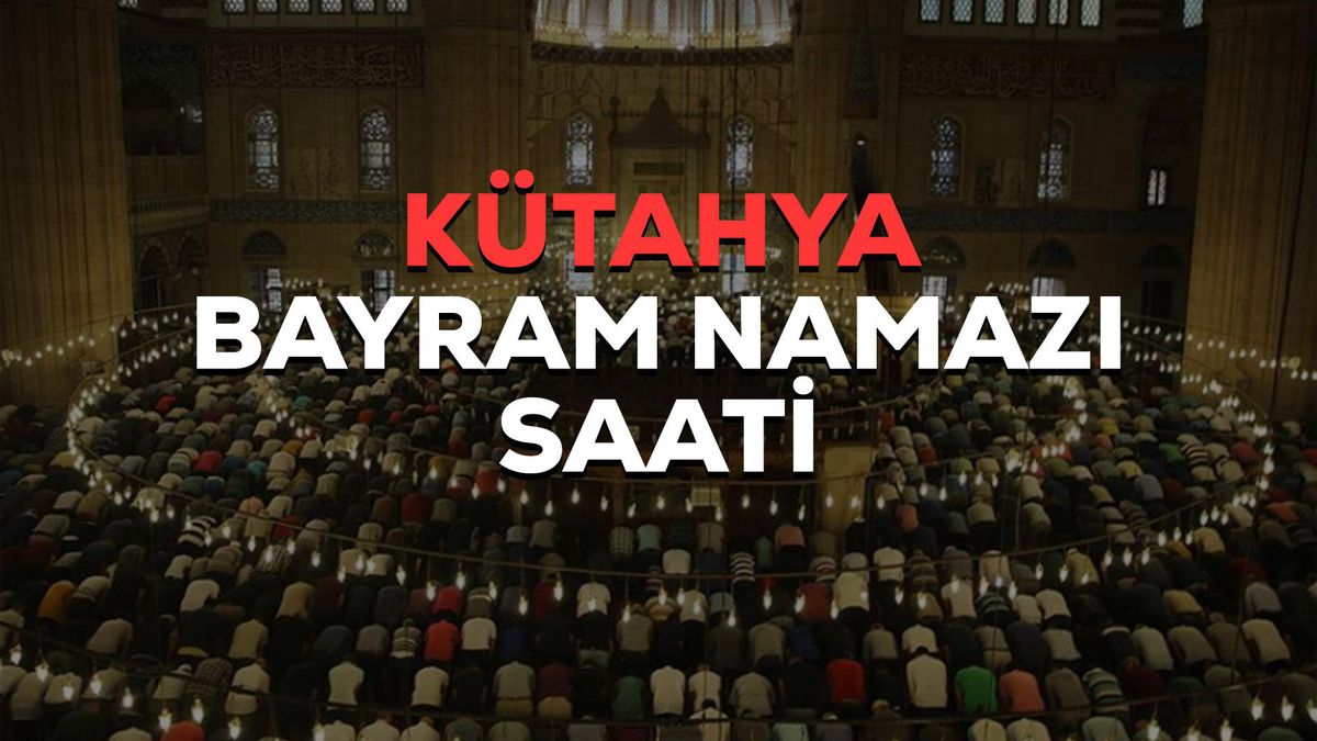 Kütahya bayram namazı saat kaçta? 2023 Kütahya bayram namazı saati! Kütahya Kurban Bayramı namazı saat kaçta?