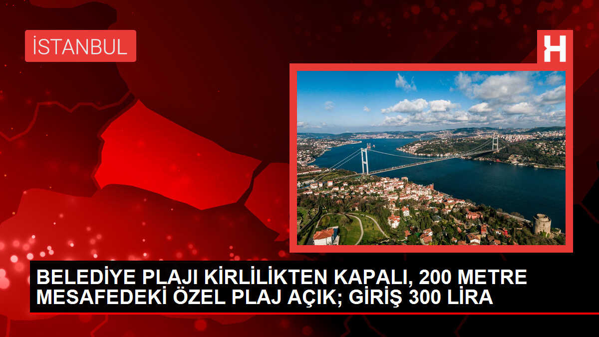 İBB'nin işlettiği Güneş Plajı kirlilik nedeniyle kapalı, özel plajın yüksek giriş ücreti tepkilere neden oldu
