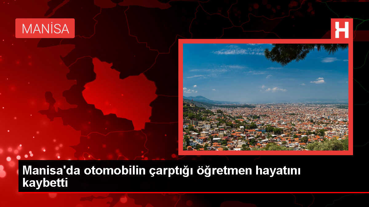 Manisa'da otomobilin çarptığı öğretmen hayatını kaybetti