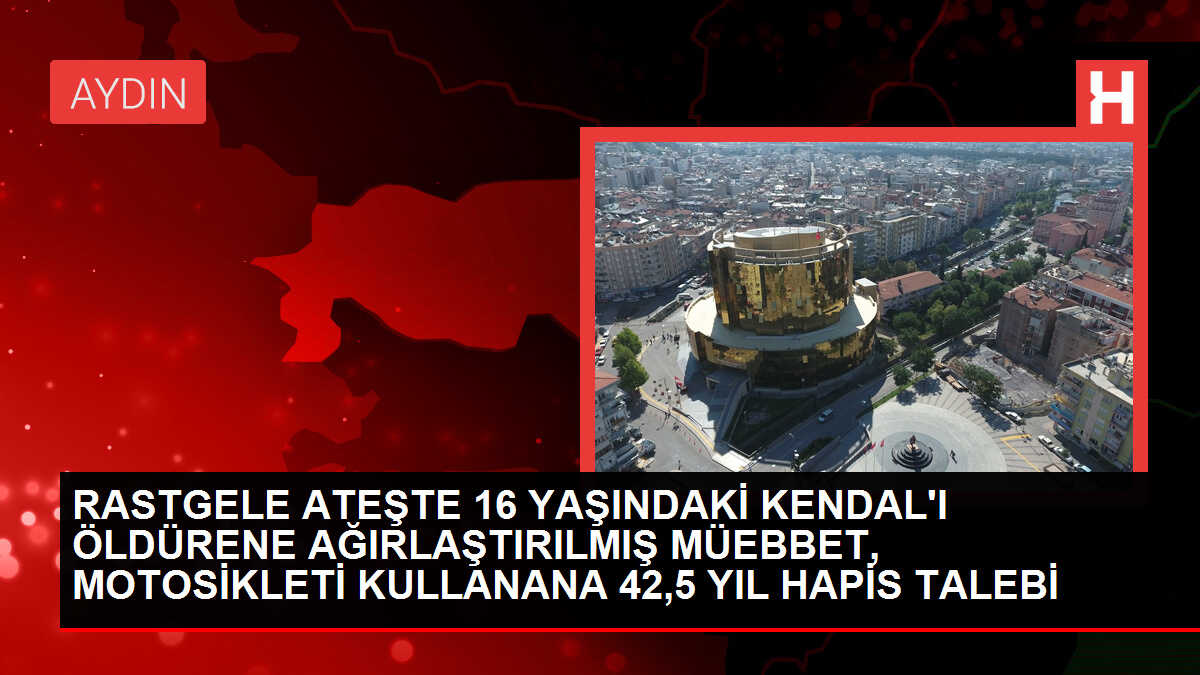 RASTGELE ATEŞTE 16 YAŞINDAKİ KENDAL'I ÖLDÜRENE AĞIRLAŞTIRILMIŞ MÜEBBET, MOTOSİKLETİ KULLANANA 42,5 YIL HAPİS TALEBİ