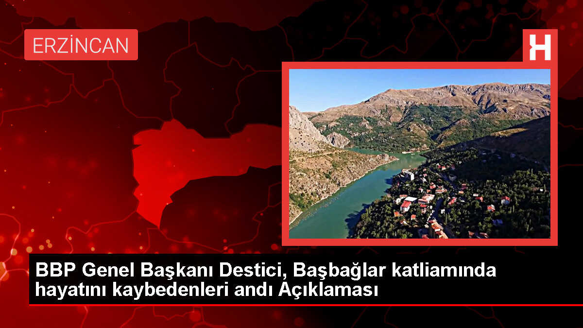 BBP Genel Başkanı Mustafa Destici: Başbağlar katliamı terör örgütlerinin karakterini ortaya koyuyor
