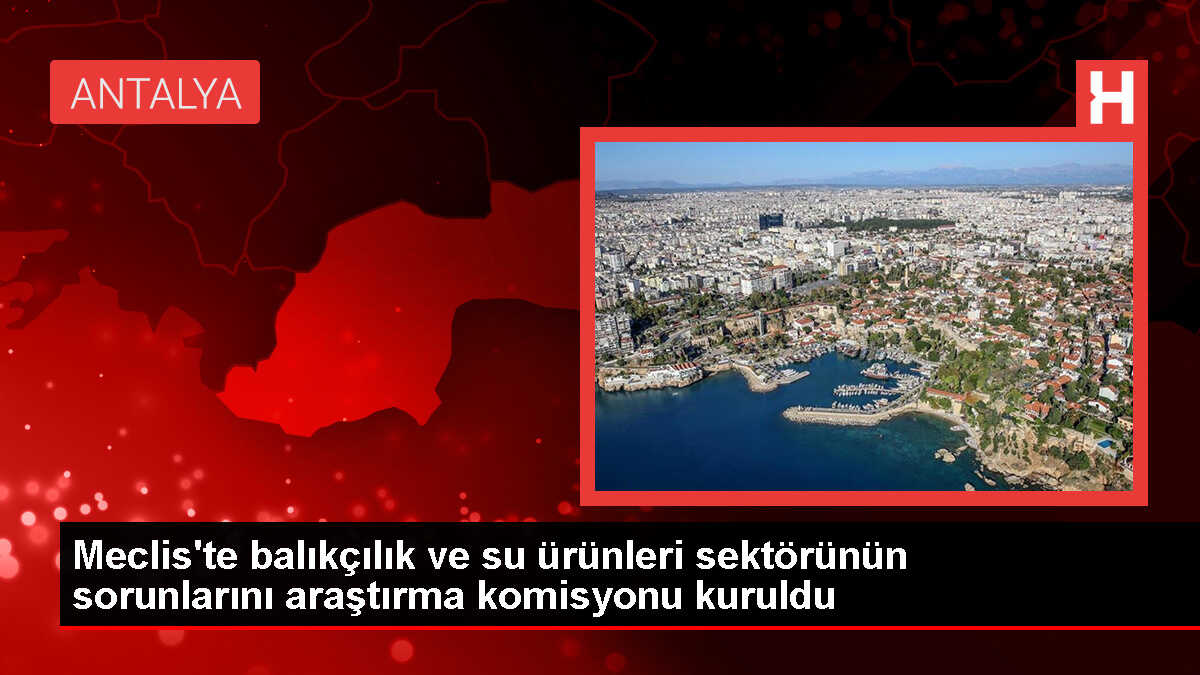 Meclis'te balıkçılık ve su ürünleri sektörünün sorunlarını araştırma komisyonu kuruldu
