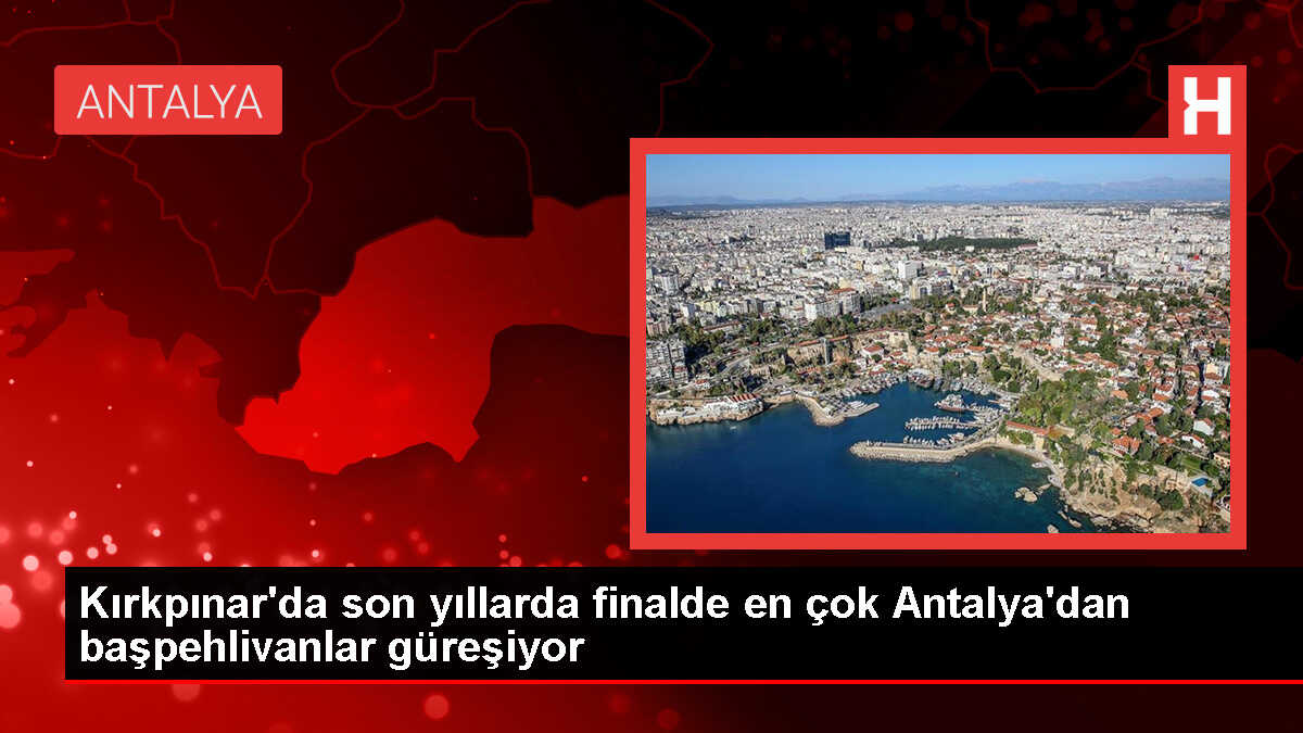 Kırkpınar'da son yıllarda finalde en çok Antalya'dan başpehlivanlar güreşiyor