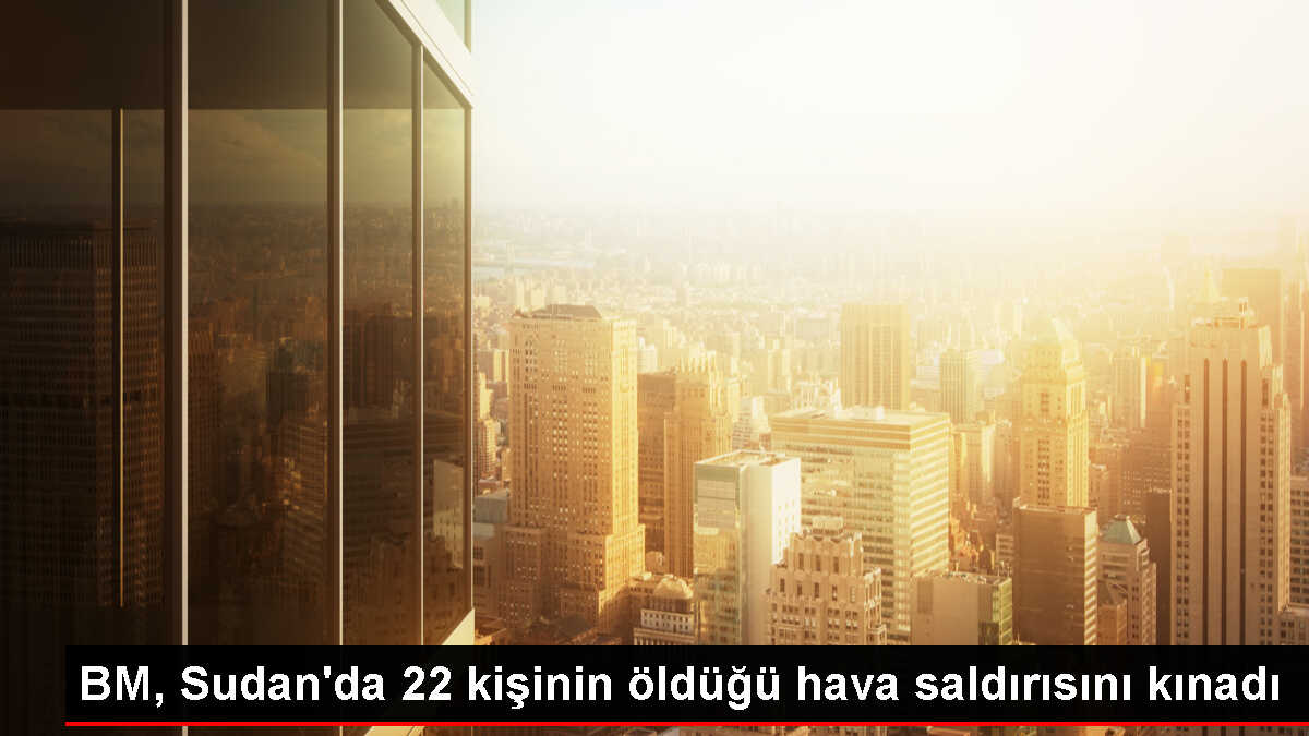 BM Genel Sekreteri Sudan'daki Hava Saldırısını Kınadı