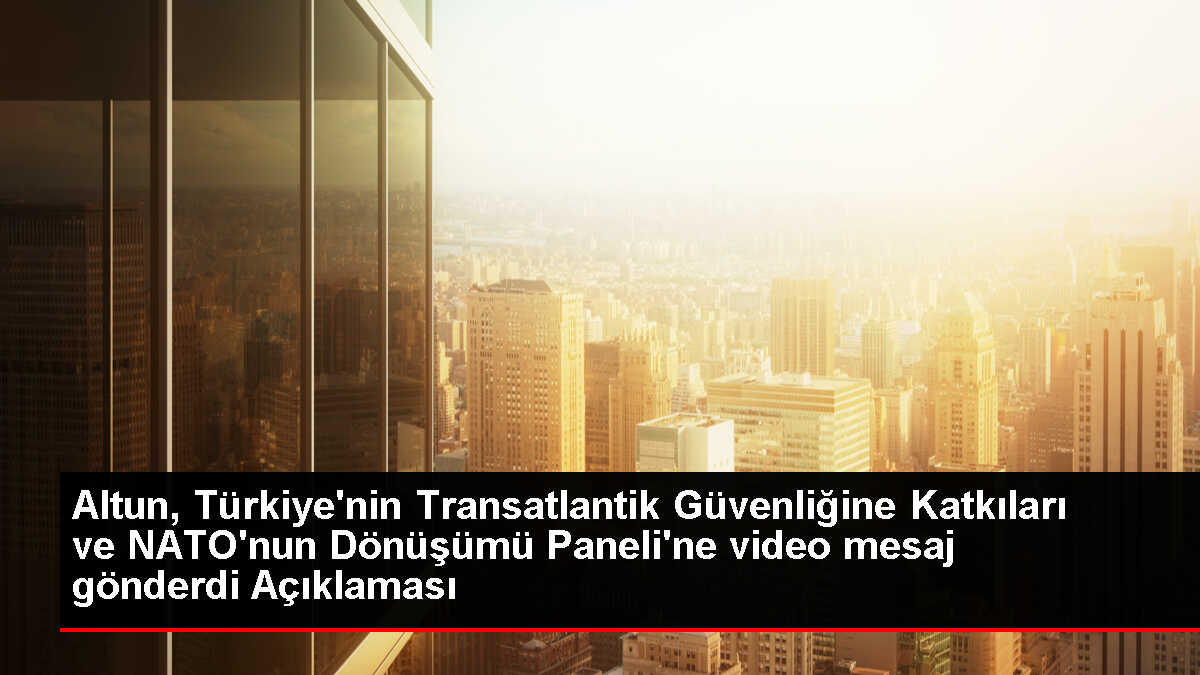 Altun, Türkiye'nin Transatlantik Güvenliğine Katkıları ve NATO'nun Dönüşümü Paneli'ne video mesaj gönderdi Açıklaması
