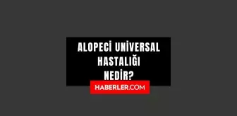 Alopeci Universal hastalığı nedir? Alopecia Universalis hastalığı belirtileri nedir? Alopeci Universal hastalığı neden olur, tedavisi var mı?