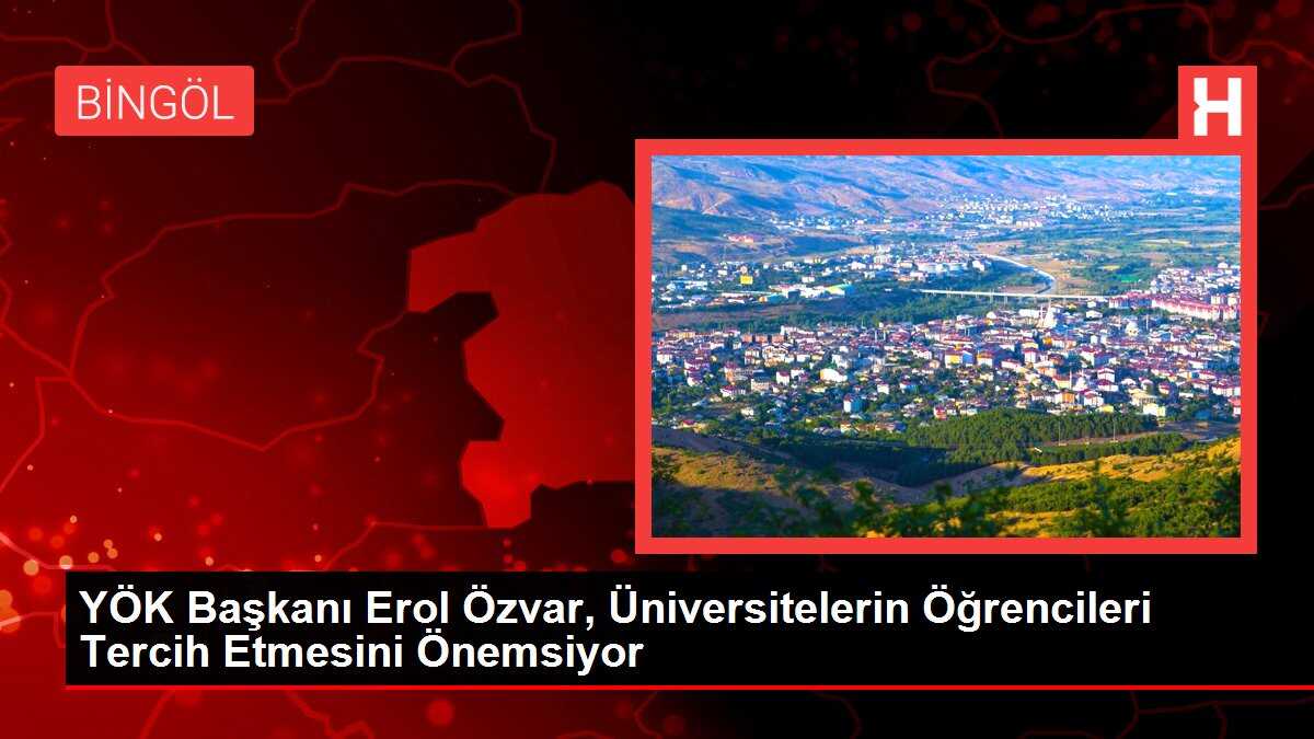 YÖK Başkanı Erol Özvar, Üniversitelerin Öğrencileri Tercih Etmesini Önemsiyor