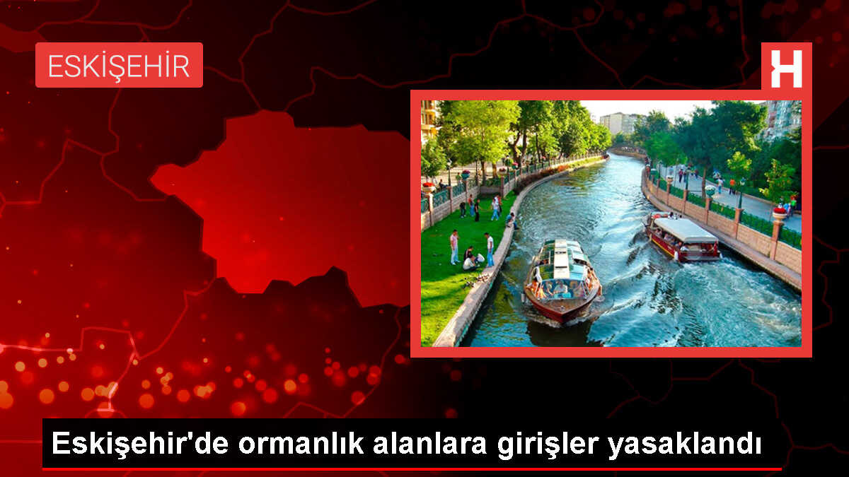 Eskişehir'de Ormanlık Alanlara Girişler Yasaklandı