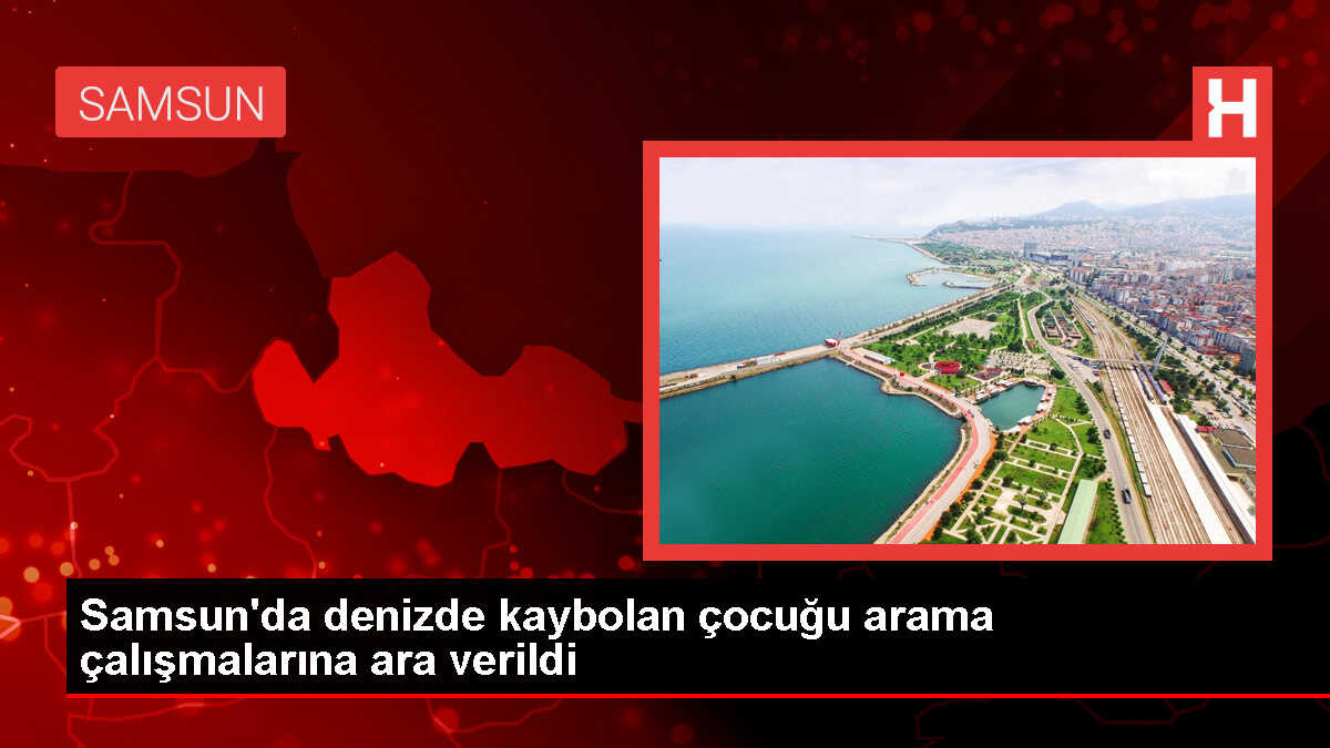 Samsun'da denizde kaybolan çocuğun arama çalışmalarına ara verildi