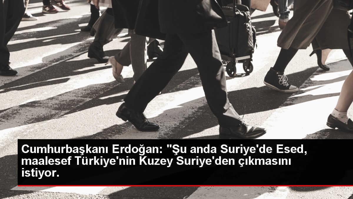 Cumhurbaşkanı Erdoğan: 'Şu anda Suriye'de Esed, maalesef Türkiye'nin Kuzey Suriye'den çıkmasını istiyor.