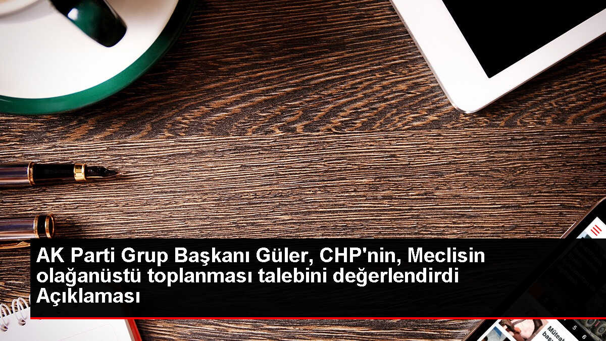 AK Parti Grup Başkanı Abdullah Güler: CHP'nin Meclis toplantısı talebi parti içi sıkıntıları örtme girişimi