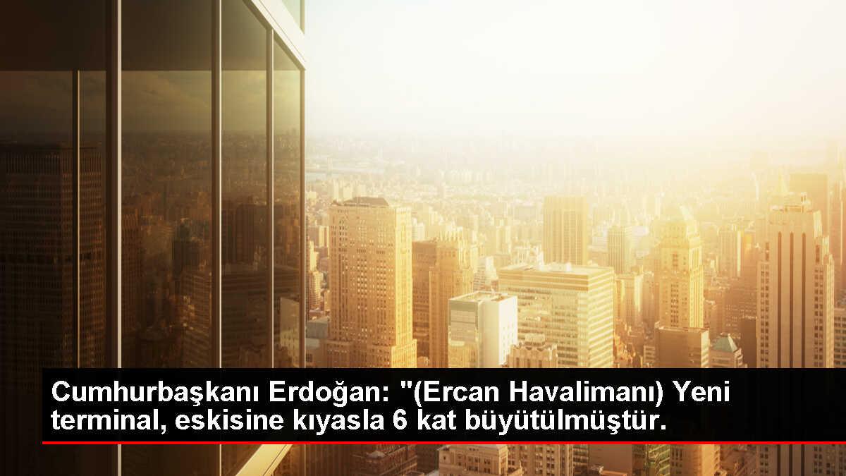 Cumhurbaşkanı Erdoğan: '(Ercan Havalimanı) Yeni terminal, eskisine kıyasla 6 kat büyütülmüştür.