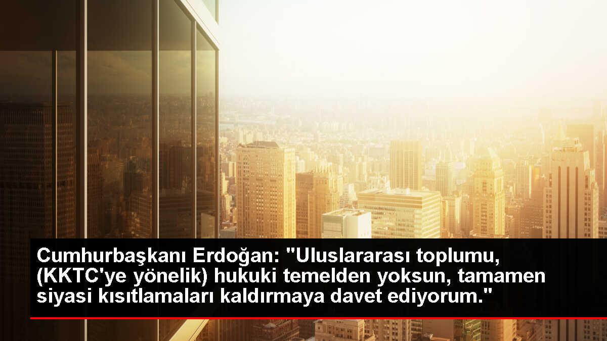 Cumhurbaşkanı Erdoğan: 'Uluslararası toplumu, (KKTC'ye yönelik) hukuki temelden yoksun, tamamen siyasi kısıtlamaları kaldırmaya davet ediyorum.'