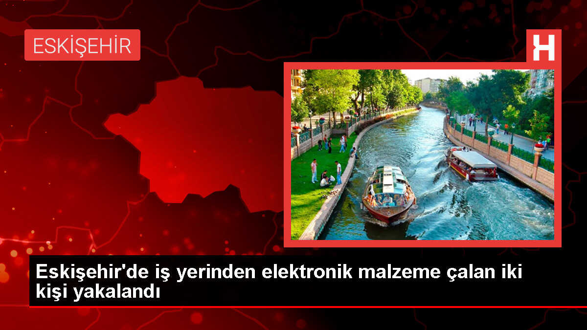 Eskişehir'de Elektronik Malzeme Çalan Şüpheliler Tutuklandı
