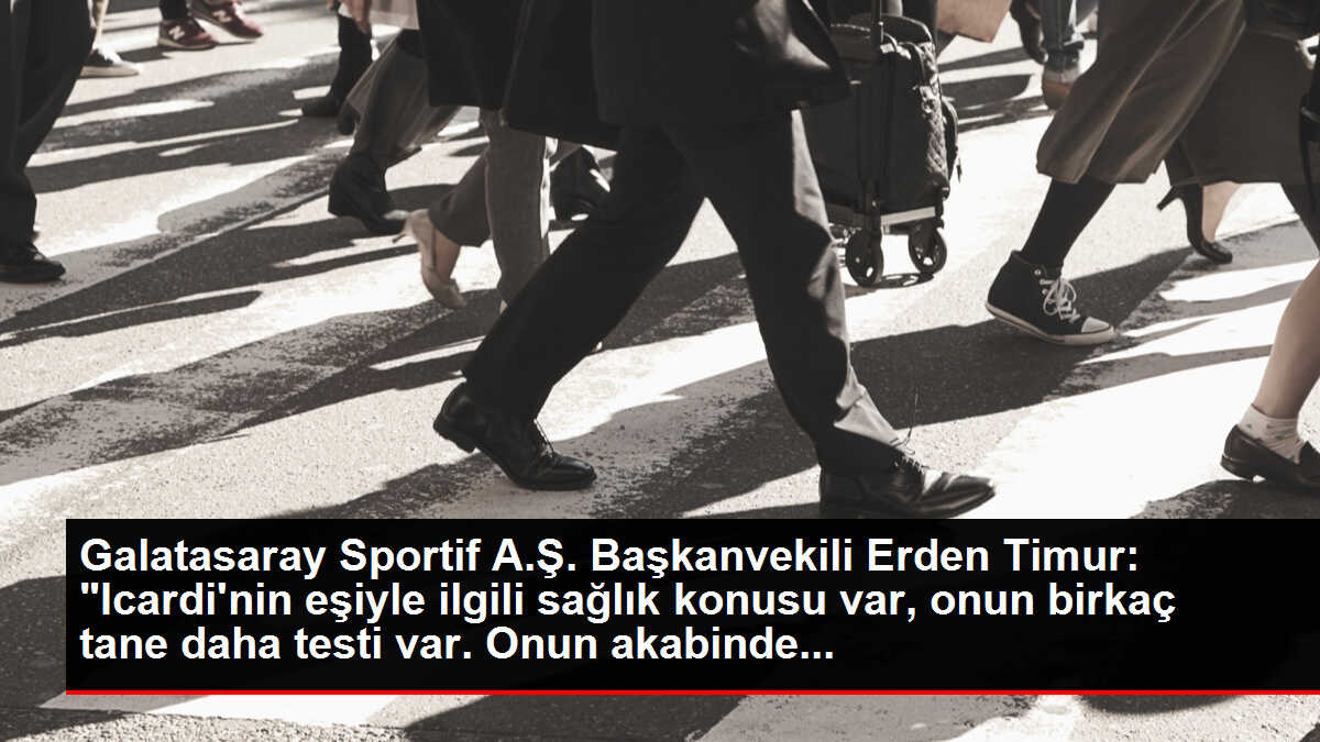 Galatasaray Sportif A.Ş. Başkanvekili Erden Timur: 'Icardi'nin eşiyle ilgili sağlık konusu var, onun birkaç tane daha testi var. Onun akabinde...