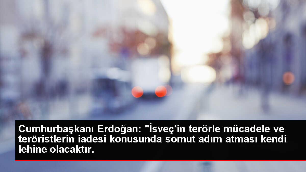 Cumhurbaşkanı Erdoğan: 'İsveç'in terörle mücadele ve teröristlerin iadesi konusunda somut adım atması kendi lehine olacaktır.