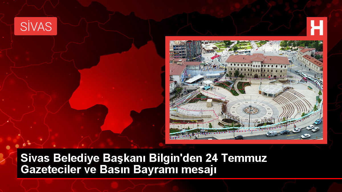 Sivas Belediye Başkanı Hilmi Bilgin'den Gazeteciler ve Basın Bayramı Mesajı