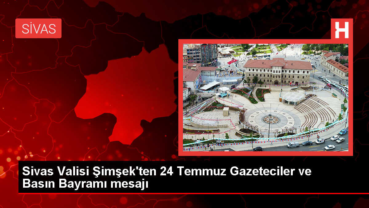 Sivas Valisi Yılmaz Şimşek, 24 Temmuz Gazeteciler ve Basın Bayramı dolayısıyla mesaj yayımladı
