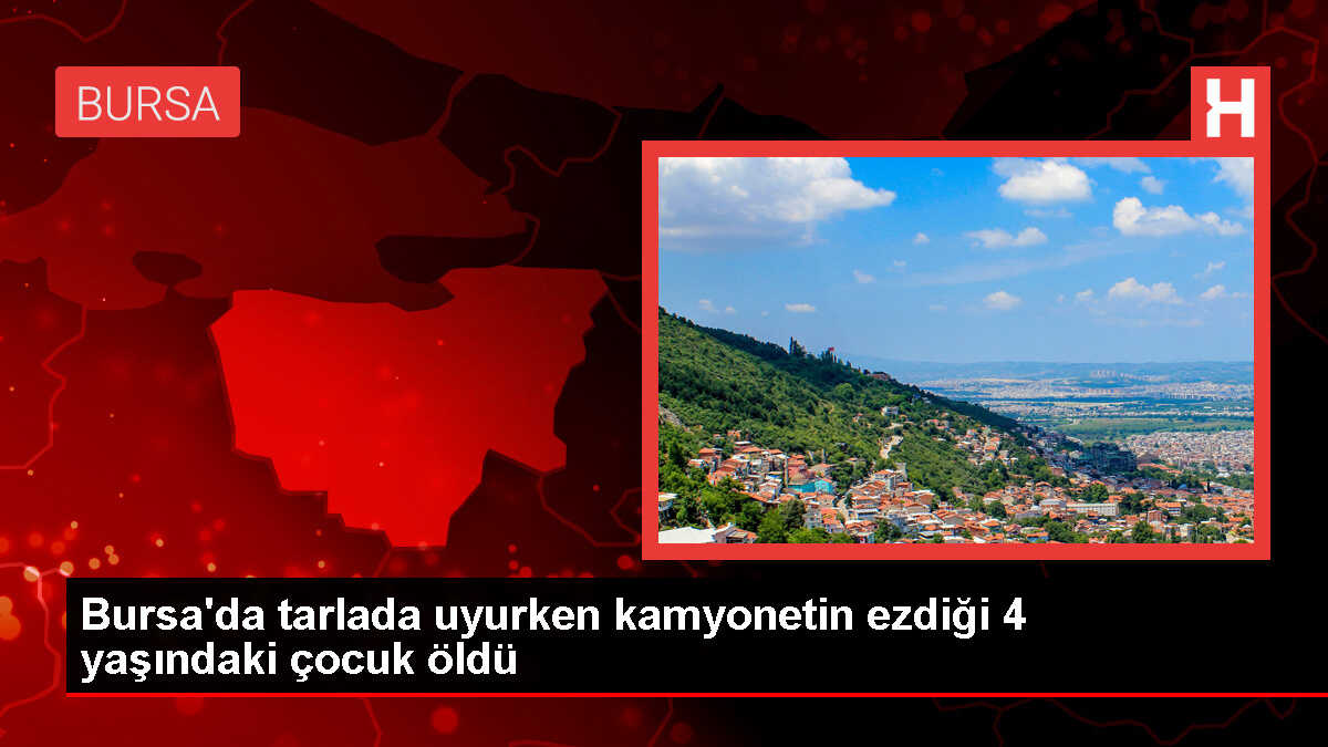 İnegöl'de tarlada uyuyan çocuk kamyonetin altında kalarak hayatını kaybetti