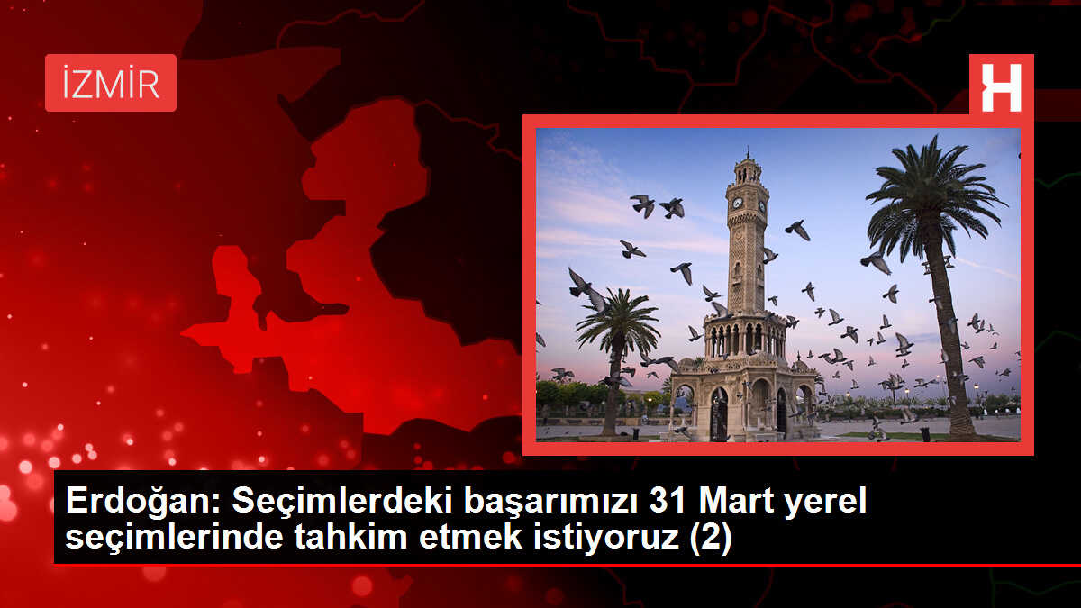 Erdoğan: Seçimlerdeki başarımızı 31 Mart yerel seçimlerinde tahkim etmek istiyoruz (2)