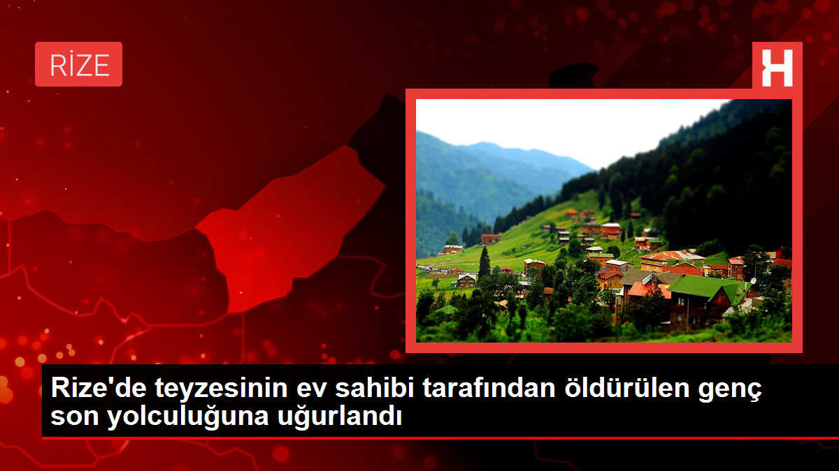Rize'de teyzesinin ev sahibi tarafından öldürülen genç son yolculuğuna uğurlandı