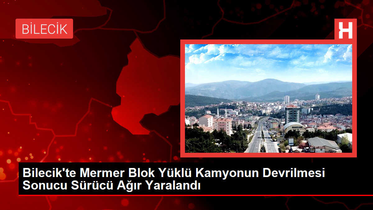 Bilecik'te Mermer Blok Yüklü Kamyonun Devrilmesi Sonucu Sürücü Ağır Yaralandı