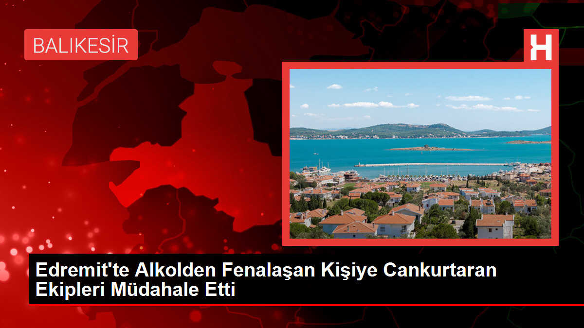 Edremit'te Alkolden Fenalaşan Kişiye Cankurtaran Ekipleri Müdahale Etti
