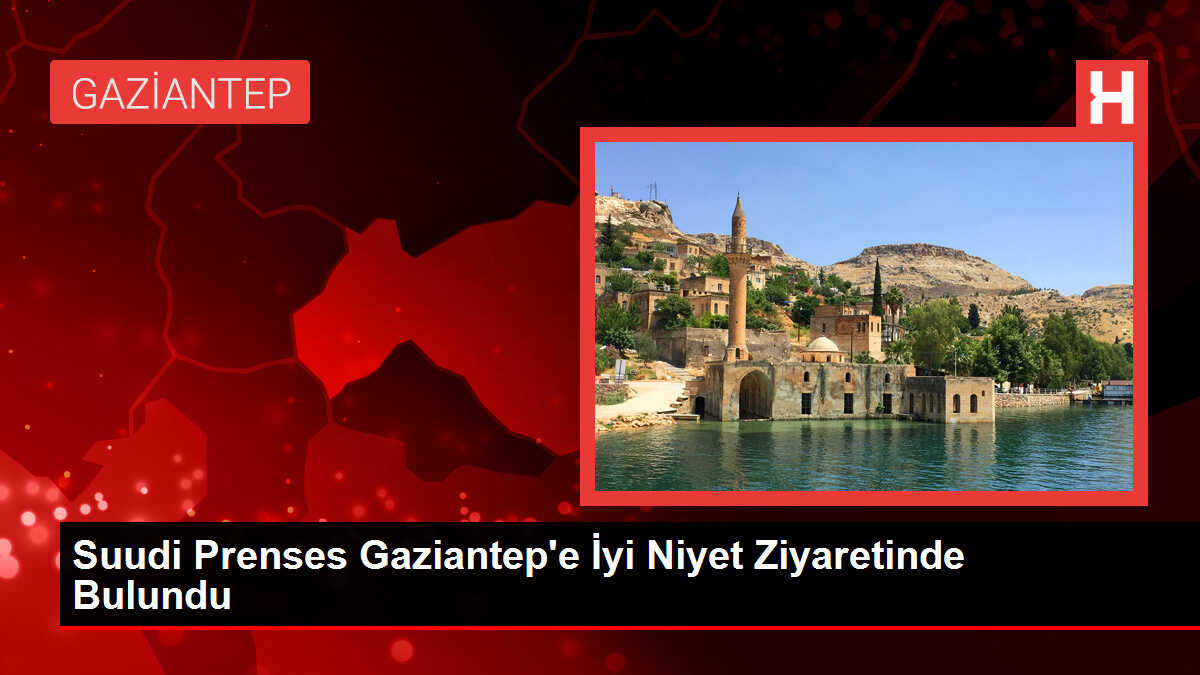 Suudi Prenses Gaziantep'e İyi Niyet Ziyaretinde Bulundu