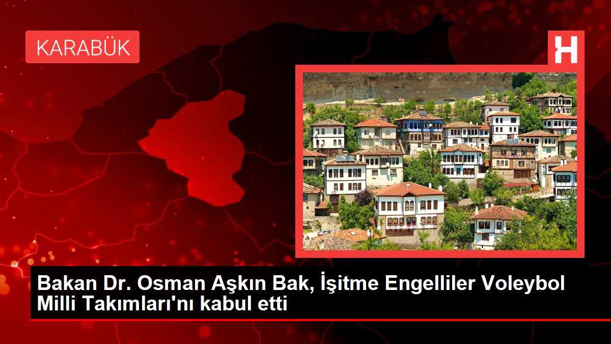 Bakan Dr. Osman Aşkın Bak, İşitme Engelliler Voleybol Milli Takımları'nı kabul etti