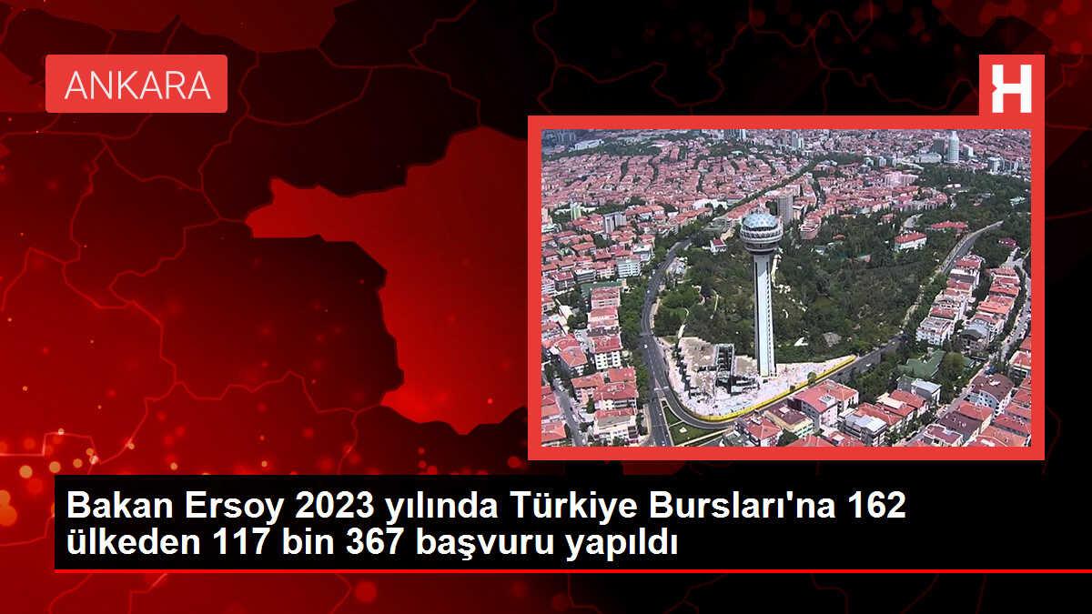 Bakan Ersoy: 2023 yılında Türkiye Bursları'na 162 ülkeden 117 bin 367 başvuru yapıldı