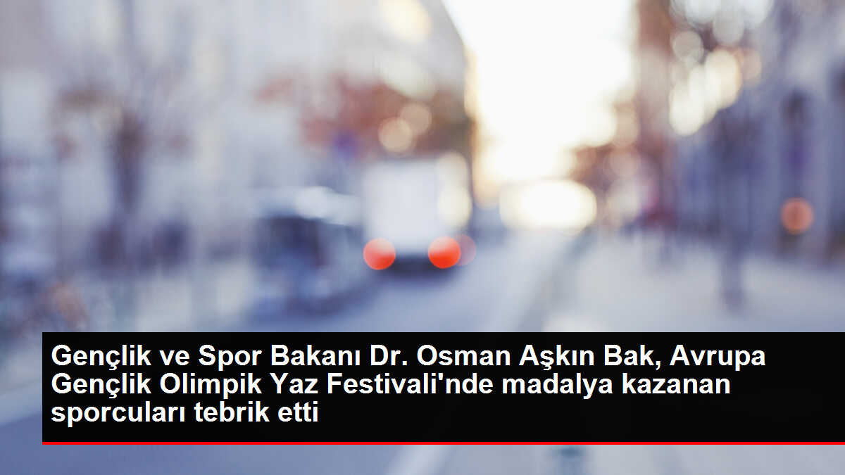 Gençlik ve Spor Bakanı Dr. Osman Aşkın Bak, Avrupa Gençlik Olimpik Yaz Festivali'nde madalya kazanan sporcuları tebrik etti
