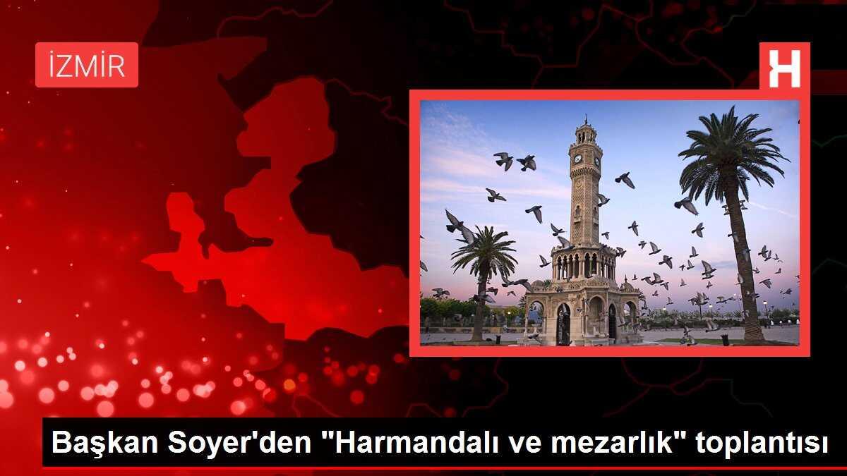 Başkan Soyer'den 'Harmandalı ve mezarlık' toplantısı