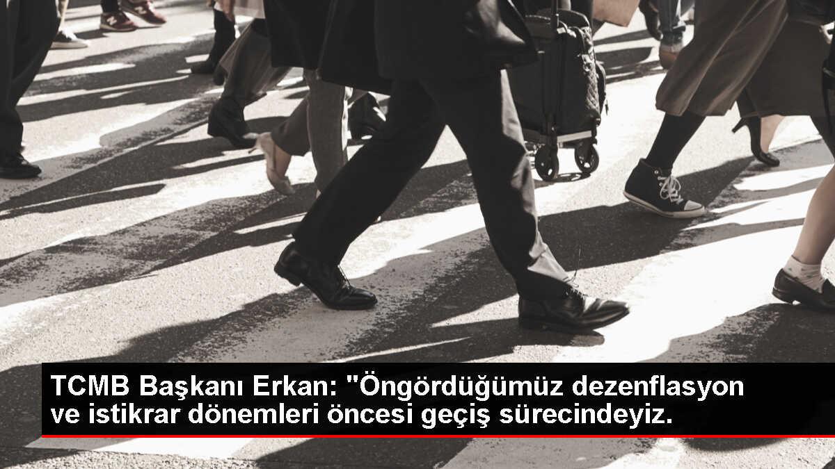 TCMB Başkanı Erkan: 'Öngördüğümüz dezenflasyon ve istikrar dönemleri öncesi geçiş sürecindeyiz.