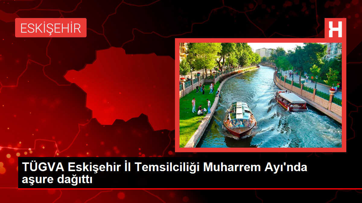 TÜGVA Eskişehir İl Temsilciliği Muharrem Ayı'nda aşure dağıttı
