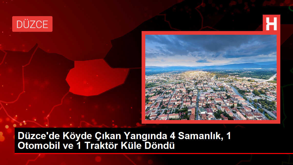 Düzce'de Köyde Çıkan Yangında 4 Samanlık, 1 Otomobil ve 1 Traktör Küle Döndü