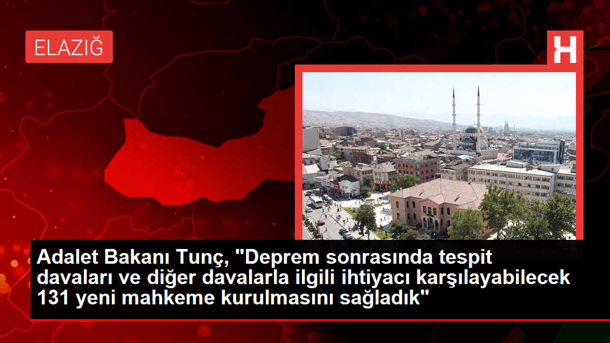Adalet Bakanı Tunç, 'Deprem sonrasında tespit davaları ve diğer davalarla ilgili ihtiyacı karşılayabilecek 131 yeni mahkeme kurulmasını sağladık'