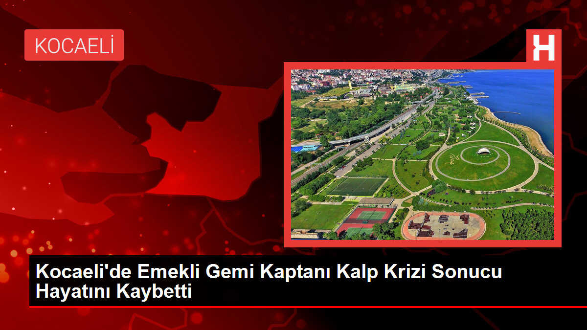 Kocaeli'de Emekli Gemi Kaptanı Kalp Krizi Sonucu Hayatını Kaybetti