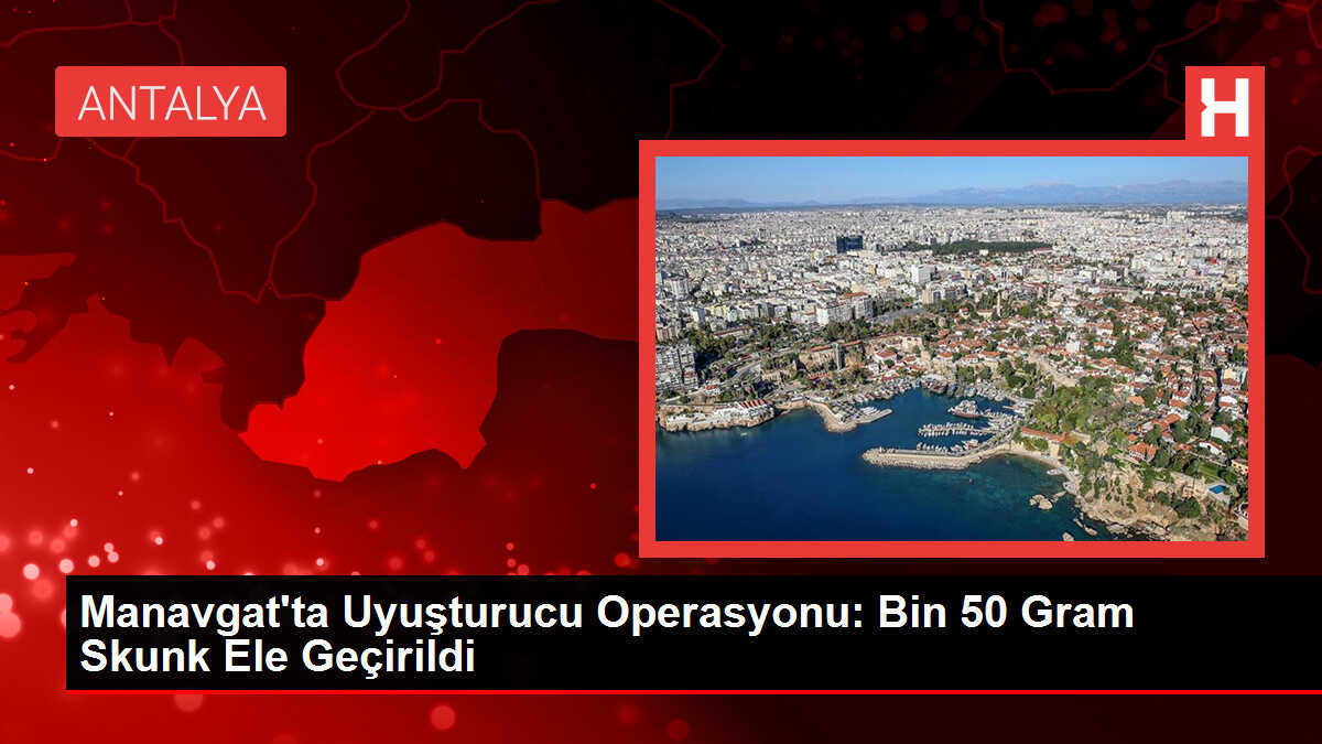 Manavgat'ta Uyuşturucu Operasyonu: Bin 50 Gram Skunk Ele Geçirildi
