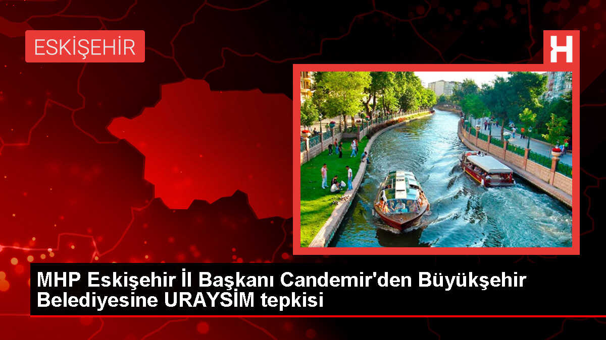 MHP Eskişehir İl Başkanı URAYSİM Projesi'ne Tepki Gösterdi