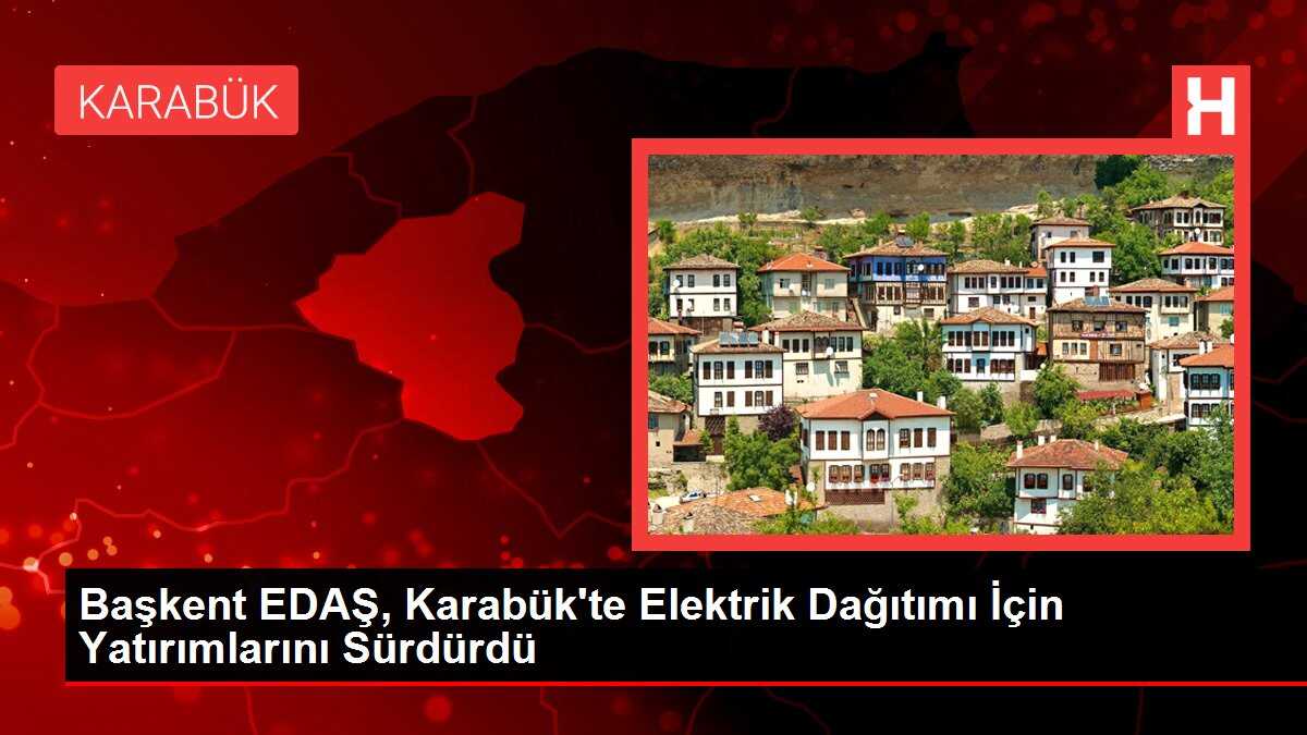 Başkent EDAŞ, Karabük'te Elektrik Dağıtımı İçin Yatırımlarını Sürdürdü