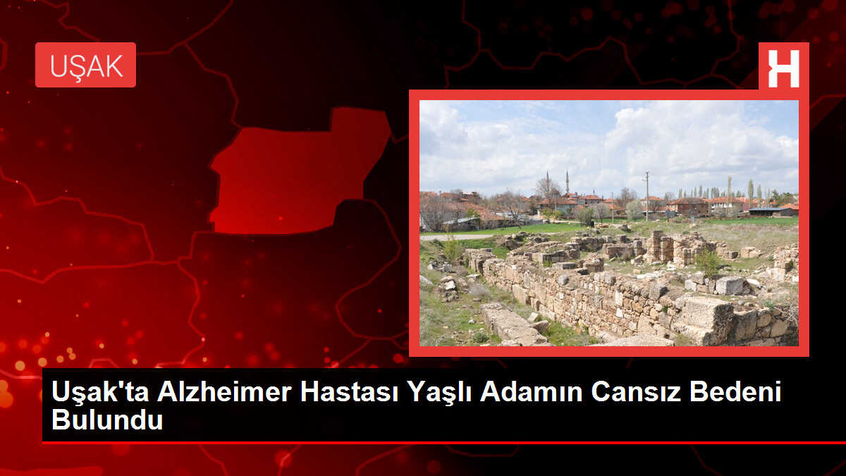 Uşak'ta Alzheimer Hastası Yaşlı Adamın Cansız Bedeni Bulundu