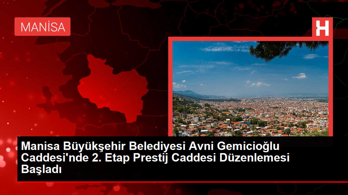 Manisa Büyükşehir Belediyesi Avni Gemicioğlu Caddesi'nde 2. Etap Prestij Caddesi Düzenlemesi Başladı