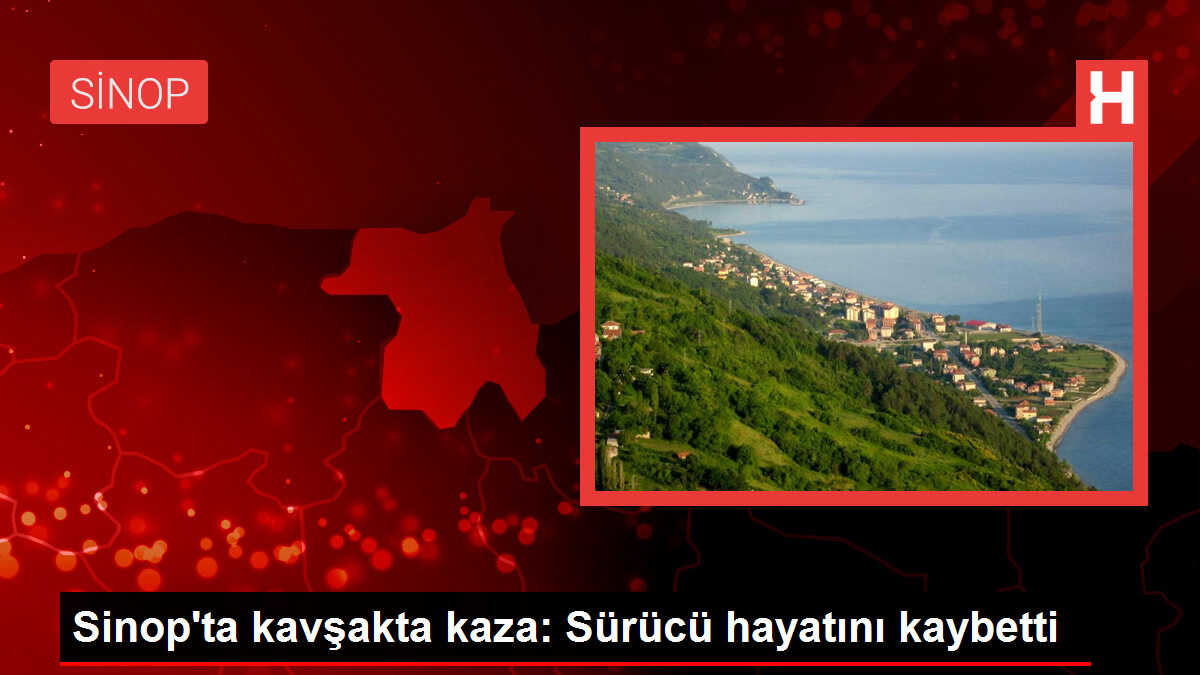 Sinop'ta kavşakta kaza: Sürücü hayatını kaybetti