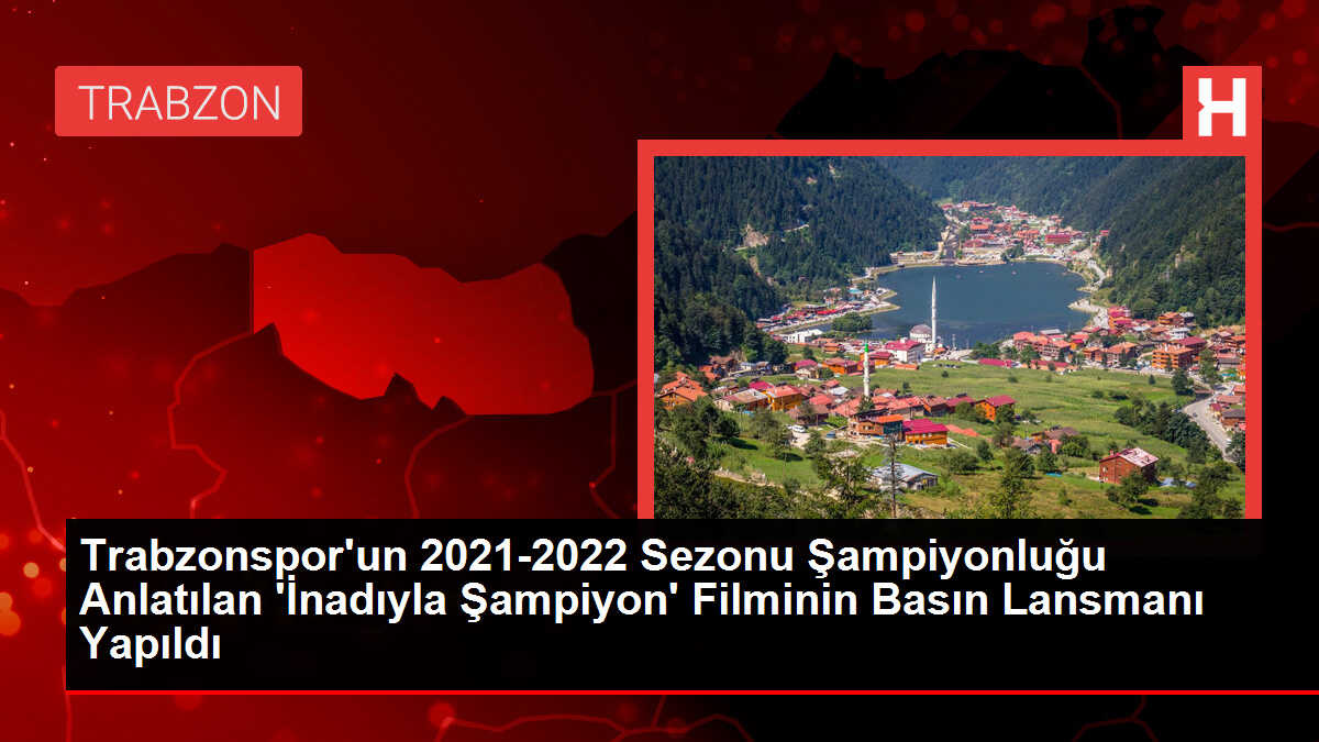 Trabzonspor'un 2021-2022 Sezonu Şampiyonluğu Anlatılan 'İnadıyla Şampiyon' Filminin Basın Lansmanı Yapıldı
