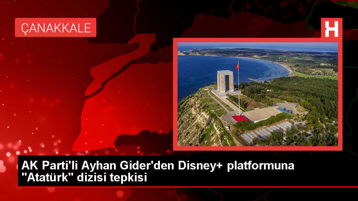 AK Parti Milletvekili Ayhan Gider, Disney+'ın Atatürk dizisini yayımlamama kararına tepki gösterdi