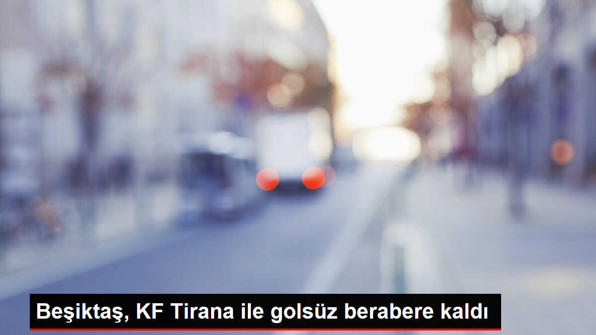 Beşiktaş, KF Tirana ile golsüz berabere kaldı