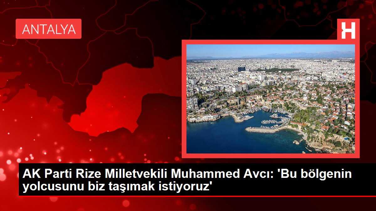 AK Parti Rize Milletvekili Muhammed Avcı: 'Bu bölgenin yolcusunu biz taşımak istiyoruz'