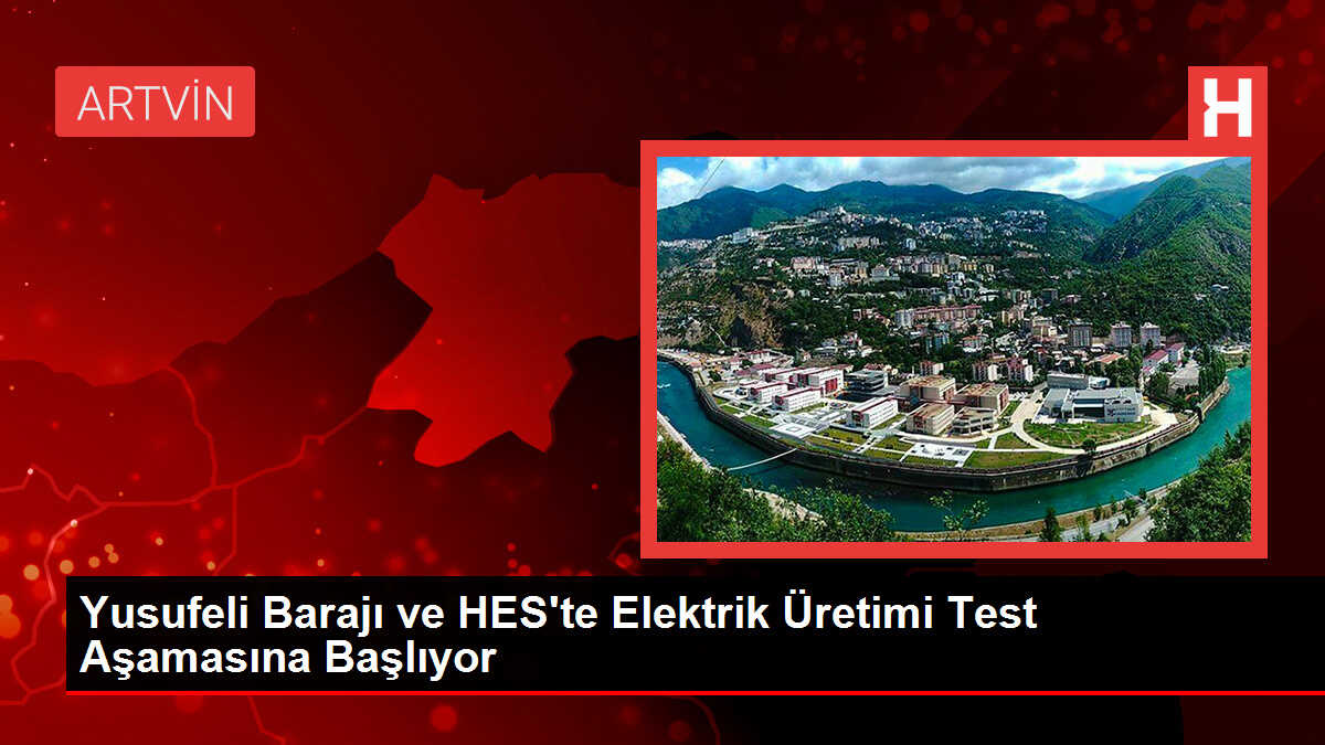 Yusufeli Barajı ve HES'te Elektrik Üretimi Test Aşamasına Başlıyor